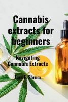 Cannabis extracts for beginners: Navigating Cannabis Extracts B0CPJYVDDN Book Cover