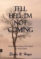 Tell Hell I'm Not Coming: Testimonies from a New Heart for His Glory 0578445662 Book Cover