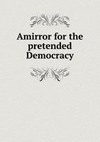 Amirror for the Pretended Democracy 5518556721 Book Cover