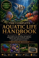 THE COMPLETE AQUATIC LIFE HANDBOOK: The Complete Care, Breeding, Aquascaping & Maintenance Secrets for Freshwater, Saltwater, Marine Fish, Aquarium Invertebrates, and Complete Tank Ecosystems. B0H2QW5LJ3 Book Cover