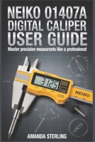 NEIKO 01407A Digital Caliper User Guide: Setup, Calibration & Precision Measurement Techniques for Woodworking, Machining & DIY Projects B0GK6DQ44Y Book Cover
