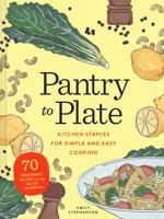 Pantry to Plate: Kitchen Staples for Simple and Easy Cooking, 70 weeknight recipes using only 50 staples! 1452184836 Book Cover