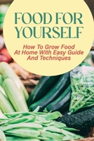 Food For Yourself: How To Grow Food At Home With Easy Guide And Techniques: Resources And Tools To Grow Your Own Food B09CRTJBN1 Book Cover