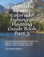 Saguache County Colorado Fishing & Floating Guide Book Part 3: Complete fishing and floating information for Saguache County Colorado Part 2 from Saguache Creeks to Willow Creek Lake 179260890X Book Cover