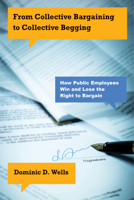 From Collective Bargaining to Collective Begging: How Public Employees Win and Lose the Right to Bargain 1439919585 Book Cover