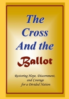 The Cross and the Ballot: Restoring Hope, Discernment, and Courage for a Divided Nation 125737706X Book Cover