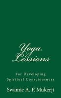 Yoga Lessions: For Developing Spiritual Consciousness: By Swamie A. P Mukerji 1539087336 Book Cover