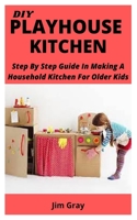 DIY Playhouse Kitchen: Step By Step Guide In Making A Household Kitchen For Older Kids B09HQ8TJ13 Book Cover