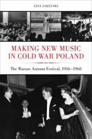 Making New Music in Cold War Poland: The Warsaw Autumn Festival, 1956-1968 0520292545 Book Cover