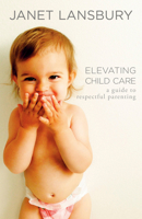 Elevating Child Care: A Guide to Respectful Parenting 1499103670 Book Cover