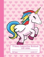 Primary Composition Notebook Story Journal: Cute Unicorn and Hearts Notebook with Picture Space and Handwriting Practice Paper for Kids in Kindergarten, First and Second Grade, 100 Blank Writing Pages 1708060316 Book Cover