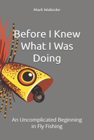 Before I Knew What I Was Doing: An Uncomplicated Beginning in Fly Fishing (An Uncomplicated Fly Fishing Series) B0GFW27ZV4 Book Cover