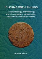 Playing with Things: The Archaeology, Anthropology and Ethnography of Human-Object Interactions in Atlantic Scotland 1789690757 Book Cover