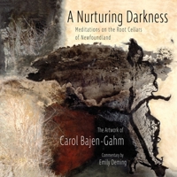The Nurturing Darkness: Meditations on the Root Cellars of Newfoundland: The Artwork of Carol Baen-Gahm 1950065995 Book Cover
