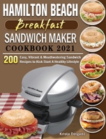 Hamilton Beach Breakfast Sandwich Maker Cookbook 2021: 200 Easy, Vibrant & Mouthwatering Sandwich Recipes to Kick Start A Healthy Lifestyle 1801663041 Book Cover