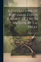 Illustrations of Baptismal Fonts [Signed T.C.] with an Intr. by F.A. Paley 1022805045 Book Cover