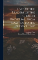 Lives of the Leaders of the Church Universal, From Ignatius to the Present Time 1020293349 Book Cover