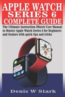 APPLE WATCH SERIES 6 COMPLETE GUIDE: The Ultimate Instruction iWatch User Manual to Master Apple Watch Series 6 for Beginners and Seniors with quick tips and tricks B08R64MMBM Book Cover