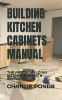 BUILDING KITCHEN CABINETS MANUAL: THE ART OF BUILDING KITCHEN CABINETS SIMPLIFIED B0B9QM99D2 Book Cover