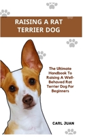 RAT TERRIER DOG: The Ultimate Handbook To Raising A Well-Behaved Rat Terrier Dog For Beginners B0CRQDMC3Y Book Cover