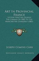 Art in Provincial France: Letters Written, During the Summer of 1882, to the Manchester Guardian (Classic Reprint) 1104016699 Book Cover