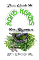 Basic Guide To ADHD Herbs For Beginners: The Natural Remedy to Autism in kids and adults B083XWM347 Book Cover