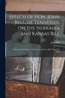 Speech Of Hon. John Bell, Of Tennessee, On The Nebraska And Kansas Bill: Delivered In The Senate Of The United States, May 24 And 25, 1854 101402479X Book Cover