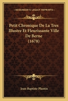 Petit Chronique De La Tres Illustre Et Fleurissante Ville De Berne (1678) 1120018153 Book Cover