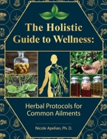 The Holistic Guide to Wellness : Herbal Protocols for Common Ailments 1735481580 Book Cover