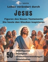 Leben verändert durch Jesus Figuren des Neuen Testaments Die heute den Glauben inspirieren: 50 Bibelfiguren, Predigten, Andachtsanwendungen, Bibelstudien (German Edition) B0FQ9TJ67M Book Cover