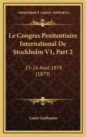 Le Congres Penitentiaire International De Stockholm V1, Part 2: 15-26 Aout 1878 (1879) 1160882592 Book Cover
