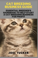 CAT BREEDING BUSINESS GUIDE: Essential Breeder's Handbook to help start a Cat Breeding business for Profit B08HQ92W4L Book Cover