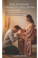 The Femdom Domestic Discipline Handbook: Building Trust, Love, and Structure in Female-Led Relationships B0FLXZXDZY Book Cover