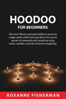 Hoodoo for Beginners: Discover African spiritual traditions and cast magic spells while learning about the secret power of rootwork and conjuring using herbs, candles, and oils to banish negativity. 1837610843 Book Cover