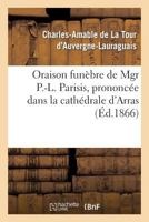 Oraison funèbre de Mgr P.-L. Parisis, prononcée dans la cathédrale d'Arras, par Mgr l'archevêque (Histoire) 2011787831 Book Cover