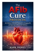 The AFib Cure Protocol: An Evidence-Informed Framework for Managing AFib and Improving Cardiovascular Resilience B0GPDKHXMW Book Cover