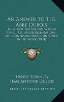 An Answer To The Abbe Dubois: In Which The Various Wrong Principles, Misrepresentations, And Contradictions, Contained In His Work 1160784248 Book Cover