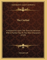 The Curliad: A Hypercritic Upon The Dunciad Variorum With A Farther Key To The New Characters 1166011224 Book Cover