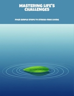 Mastering Life'S Challenges: Four Simple Steps To Stress-Free Living B0FP8BQWLB Book Cover