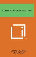 Build a Labor Party Now 1258643901 Book Cover