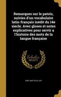 Remarques sur le patois, suivies d'un vocabulaire latin-fran�ais in�dit du 14e siecle. Avec gloses et notes explicatives pour servir a l'histoire des mots de la langue fran�aise 1143327918 Book Cover