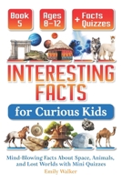 Interesting Facts for Curious Kids Ages 8–12 (Book 5): Mind-Blowing Facts About Space, Animals, and Lost Worlds with Mini Quizzes B0FJ73FKB5 Book Cover