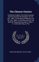 The Chinese Classics: Confucian Analects, The Great Learning, And The Doctrine Of The Mean. 2d. Ed., Rev. 1893.-v.2.the Works Of Mencius. 2d Ed., Rev. ... 1865. 2 V.-v.4.the She King, Or The 1340513781 Book Cover