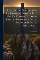 Recueil De Discours A La Jéunesse Don Le But Est De Fomer Citoyen Par Les Principes De La Morale & De La Religion... 1275366872 Book Cover
