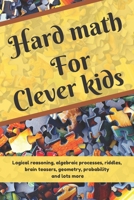 Hard math for clever kids: Over 150 riddles, logical reasoning, algebraic processes, geometry, quadratic equations, and lots more to stretch your imaginations and make kids think outside the box B087SM5893 Book Cover