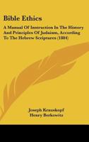 Bible Ethics: A Manual of Instruction in the History and Principles of Judaism, According to the Hebrew Scriptures 1165259605 Book Cover