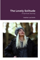 The Lovely Solitude: A Spiritual Journey 1312935081 Book Cover