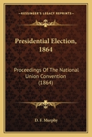 Presidential Election, 1864: Proceedings Of The National Union Convention 1120681405 Book Cover