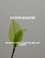 The Detox Revolution: Non-Invasive Secrets To Save Time, Money, And Resources B0FQ48HV84 Book Cover