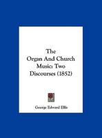 The Organ And Church Music: Two Discourses Delivered In Harvard Church, Charlestown, September 26, 1852... 1277375674 Book Cover